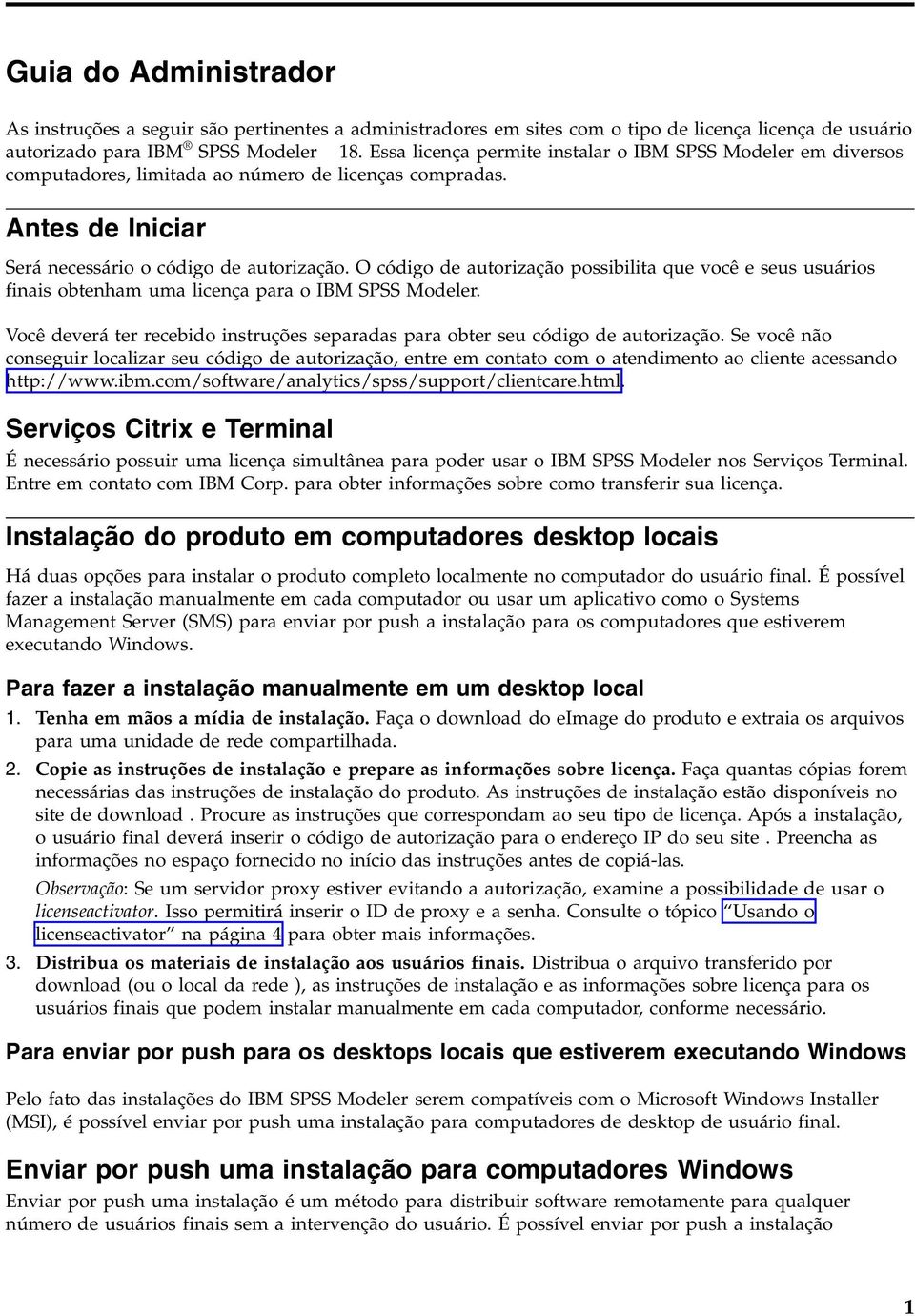 O código de autorização possibilita que você e seus usuários finais obtenham uma licença para o IBM SPSS Modeler. Você deverá ter recebido instruções separadas para obter seu código de autorização.