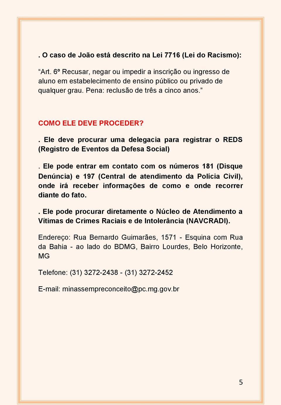 Ele pode entrar em contato com os números 181 (Disque Denúncia) e 197 (Central de atendimento da Polícia Civil), onde irá receber informações de como e onde recorrer diante do fato.