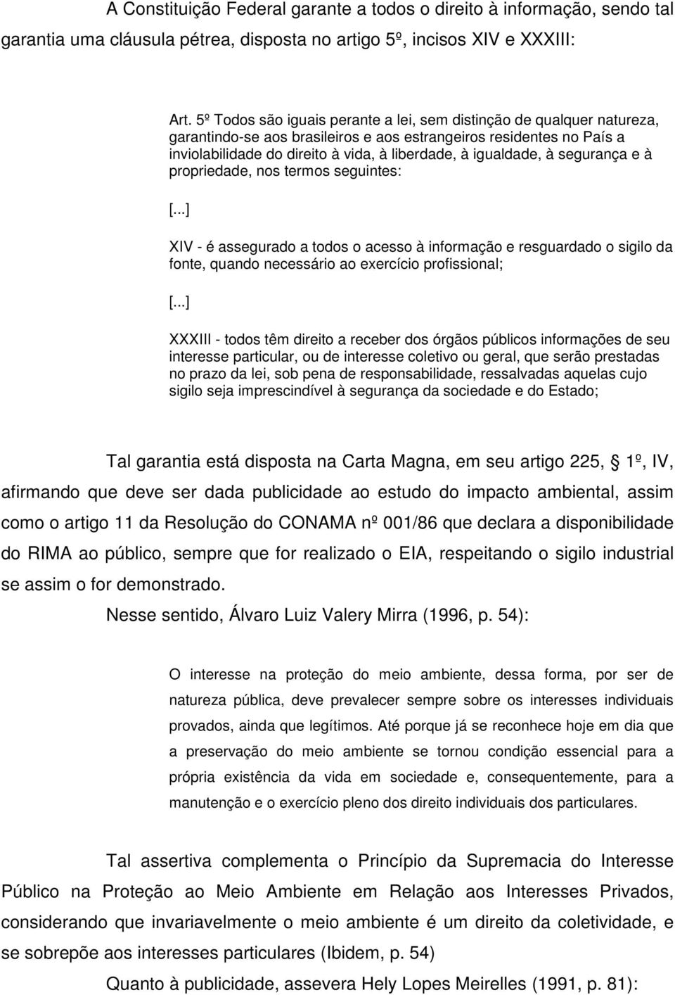 igualdade, à segurança e à propriedade, nos termos seguintes: [...] XIV - é assegurado a todos o acesso à informação e resguardado o sigilo da fonte, quando necessário ao exercício profissional; [.