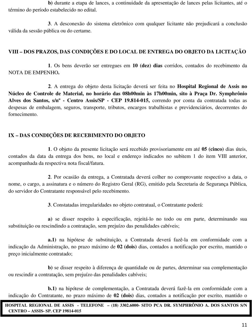 VIII DOS PRAZOS, DAS CONDIÇÕES E DO LOCAL DE ENTREGA DO OBJETO DA LICITAÇÃO 1. Os bens deverão ser entregues em 10 (dez) dias corridos, contados do recebimento da NOTA DE EMPENHO. 2.