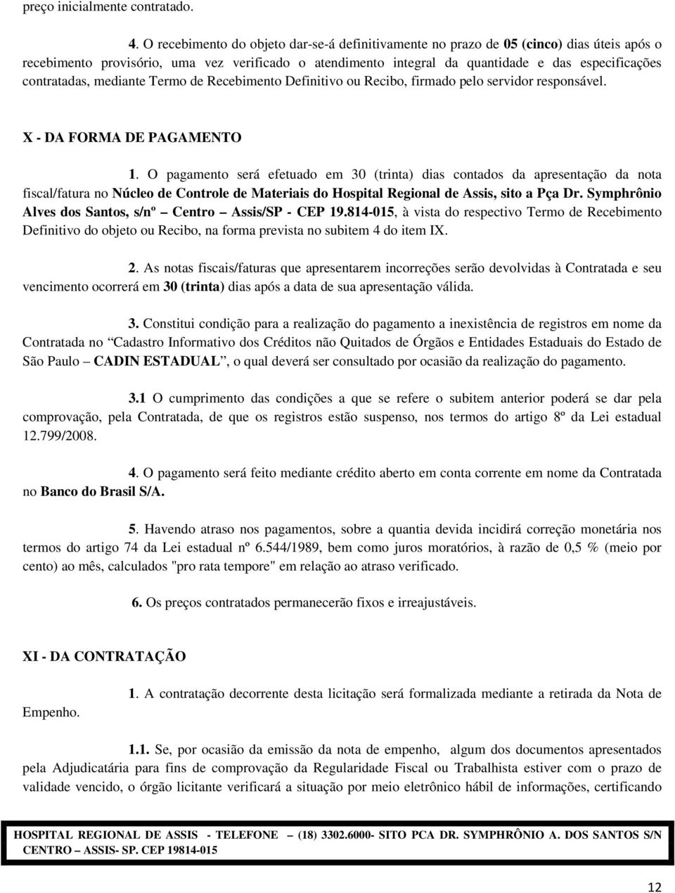 contratadas, mediante Termo de Recebimento Definitivo ou Recibo, firmado pelo servidor responsável. X - DA FORMA DE PAGAMENTO 1.