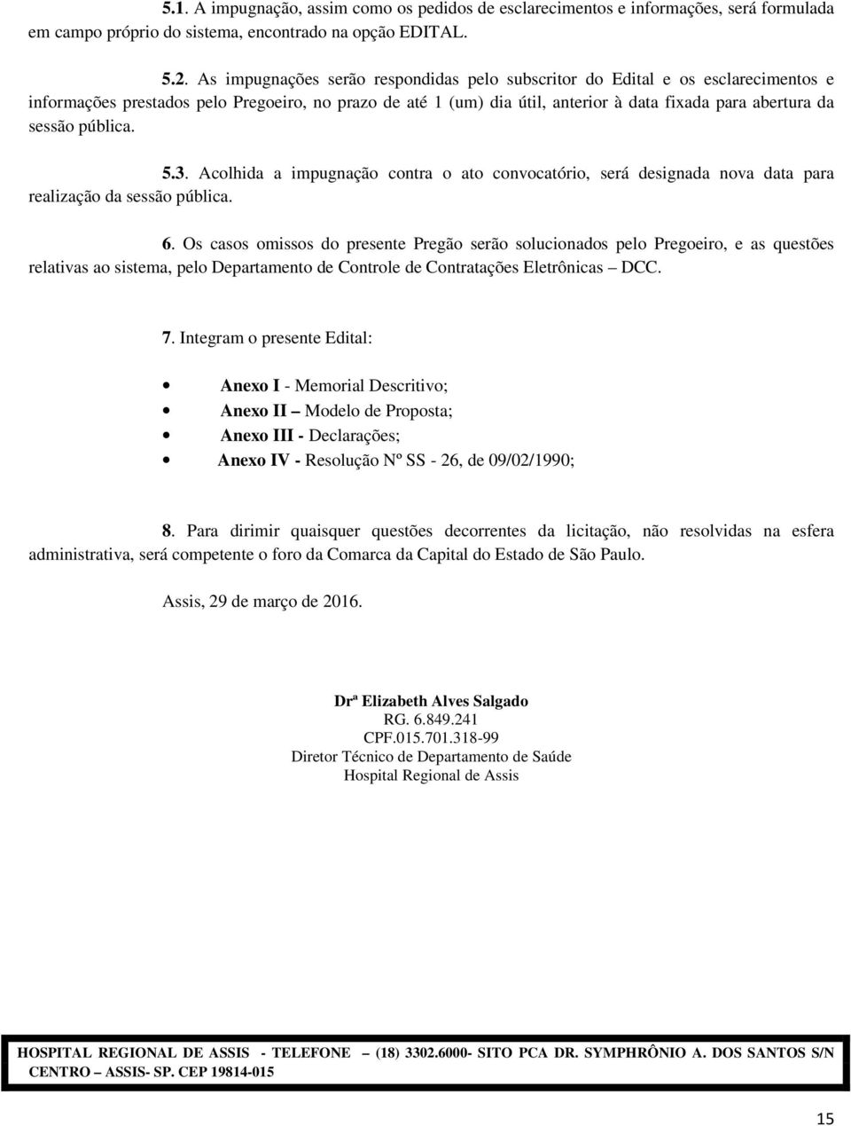 pública. 5.3. Acolhida a impugnação contra o ato convocatório, será designada nova data para realização da sessão pública. 6.