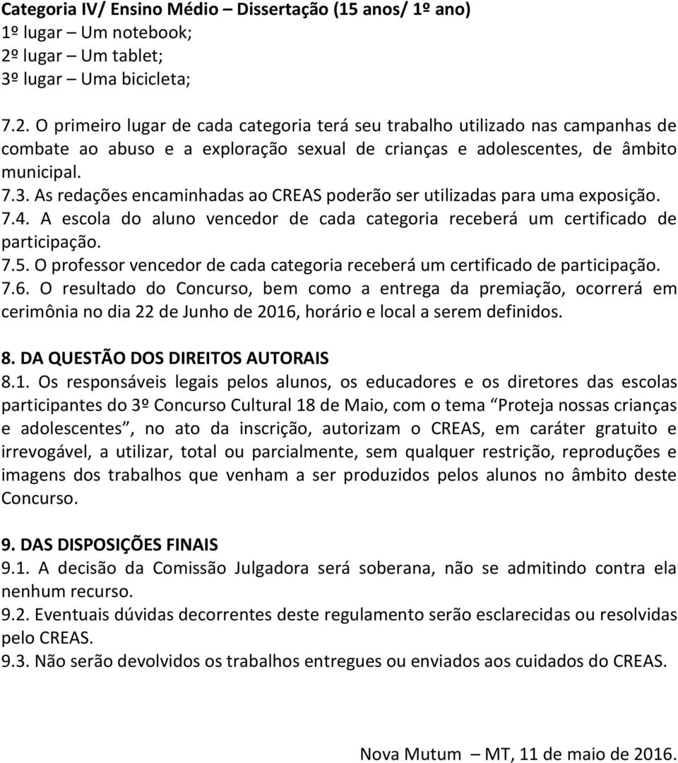 O primeiro lugar de cada categoria terá seu trabalho utilizado nas campanhas de combate ao abuso e a exploração sexual de crianças e adolescentes, de âmbito municipal. 7.3.