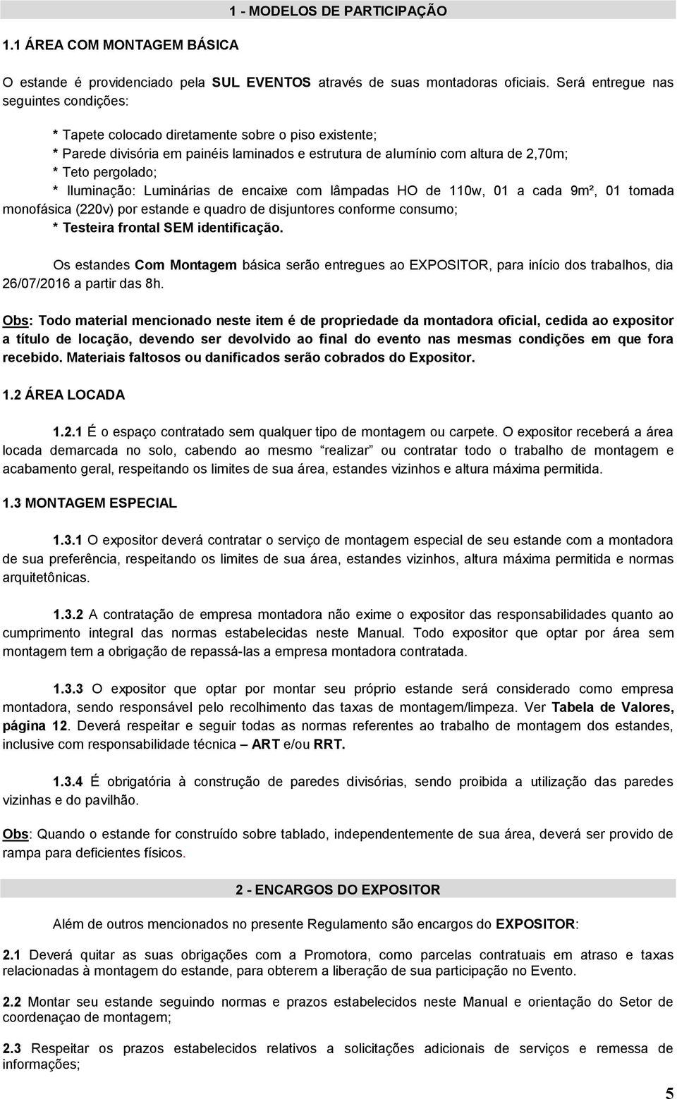 Iluminação: Luminárias de encaixe com lâmpadas HO de 110w, 01 a cada 9m², 01 tomada monofásica (220v) por estande e quadro de disjuntores conforme consumo; * Testeira frontal SEM identificação.