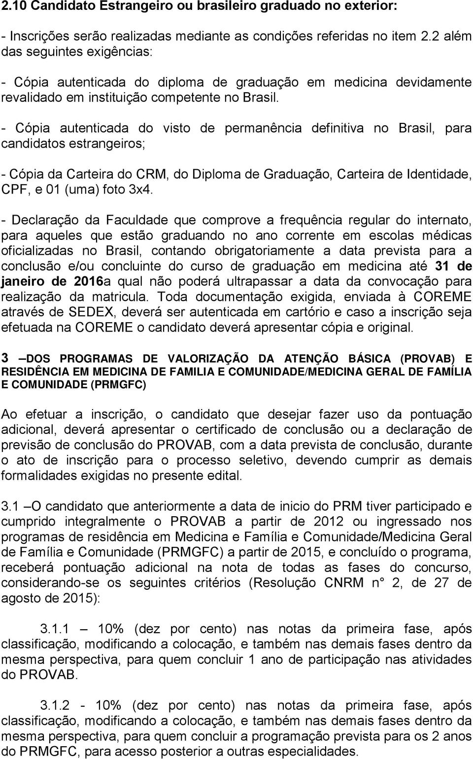 - Cópia autenticada do visto de permanência definitiva no Brasil, para candidatos estrangeiros; - Cópia da Carteira do CRM, do Diploma de Graduação, Carteira de Identidade, CPF, e 01 (uma) foto 3x4.