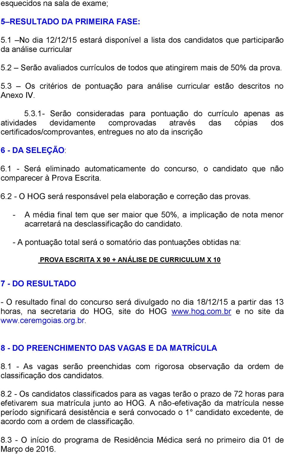 Os critérios de pontuação para análise curricular estão descritos no Anexo IV. 5.3.