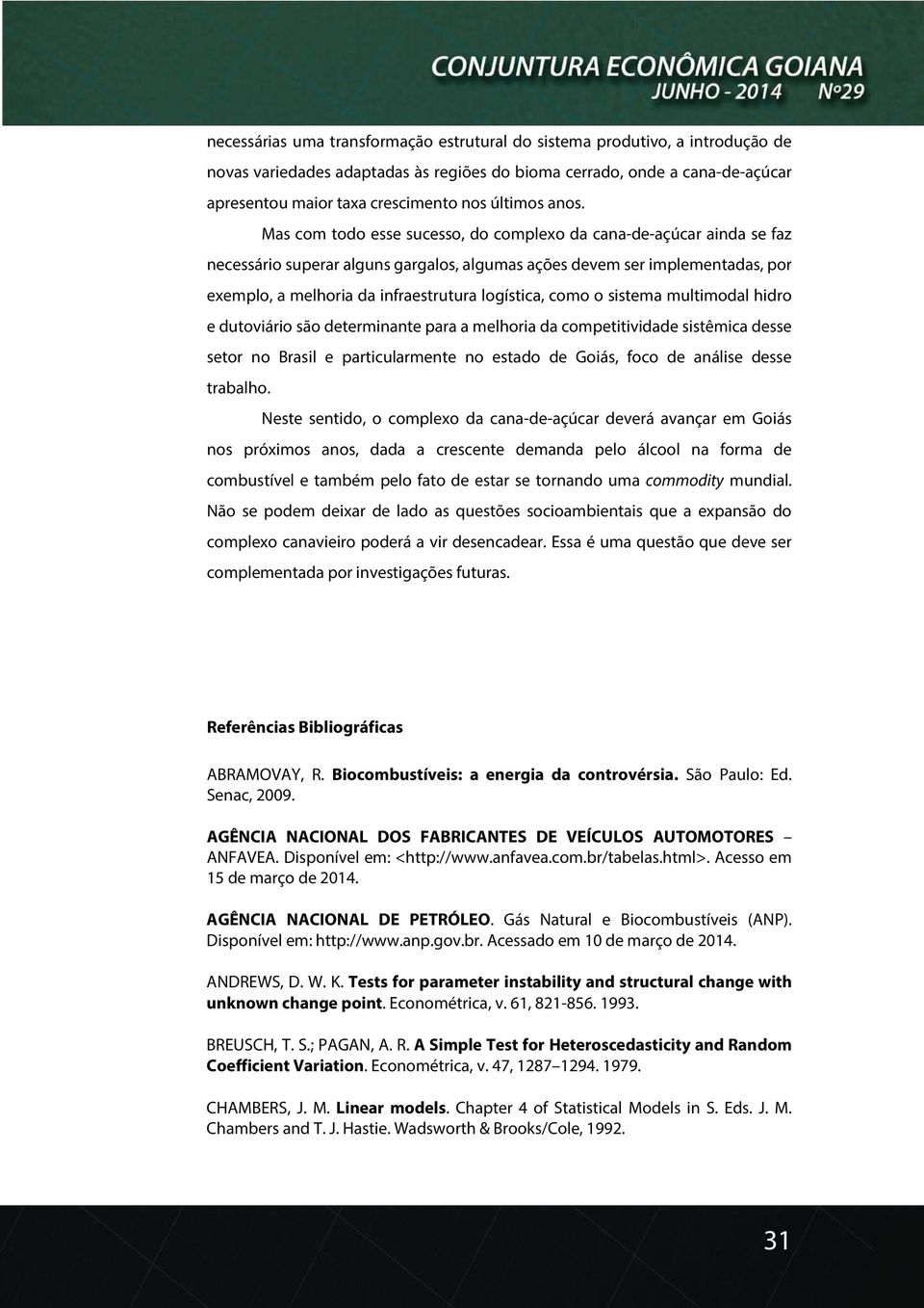 Mas com todo esse sucesso, do complexo da cana-de-açúcar ainda se faz necessário superar alguns gargalos, algumas ações devem ser implementadas, por exemplo, a melhoria da infraestrutura logística,