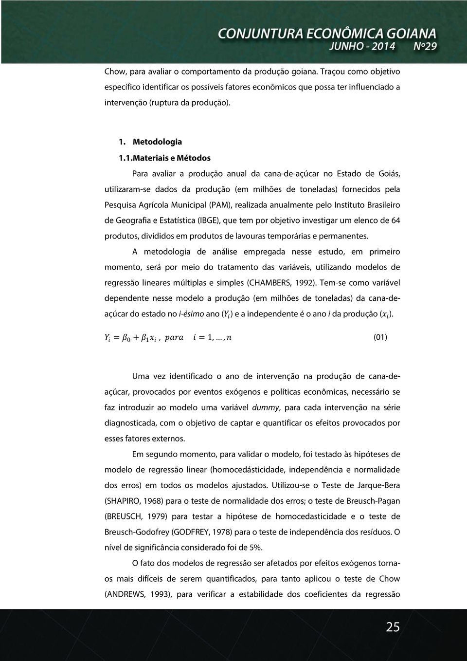 1.Materiais e Métodos Para avaliar a produção anual da cana-de-açúcar no Estado de Goiás, utilizaram-se dados da produção (em milhões de toneladas) fornecidos pela Pesquisa Agrícola Municipal (PAM),