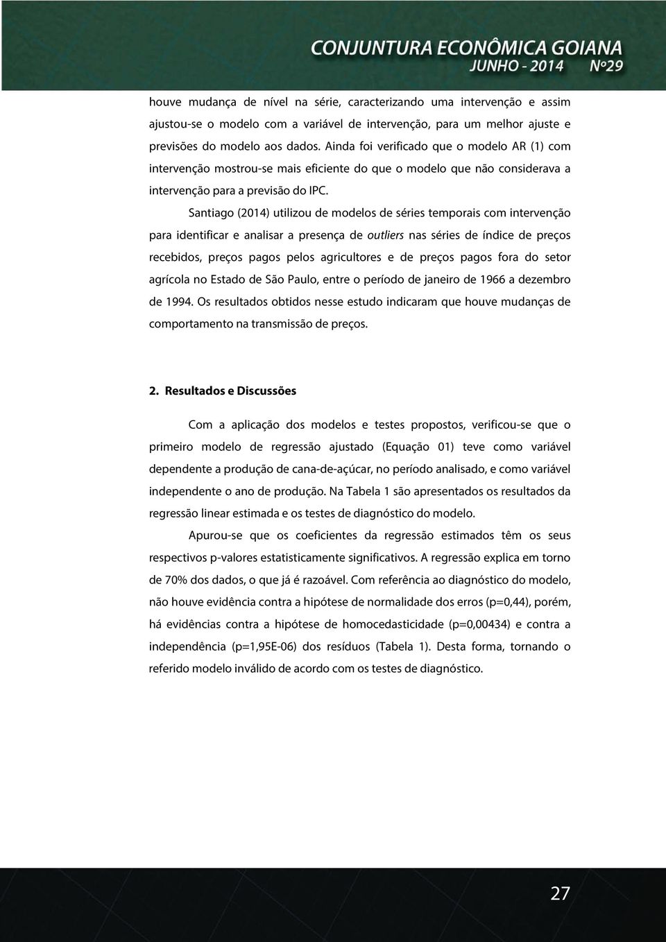 Santiago (2014) utilizou de modelos de séries temporais com intervenção para identificar e analisar a presença de outliers nas séries de índice de preços recebidos, preços pagos pelos agricultores e