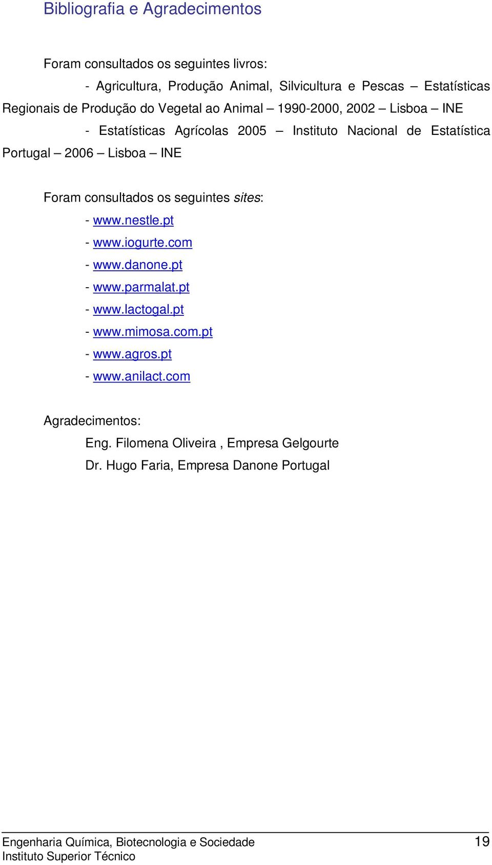 consultados os seguintes sites: - www.nestle.pt - www.iogurte.com - www.danone.pt - www.parmalat.pt - www.lactogal.pt - www.mimosa.com.pt - www.agros.