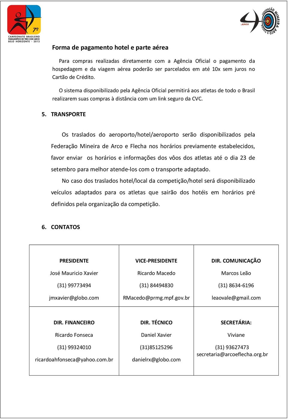 TRANSPORTE Os traslados do aeroporto/hotel/aeroporto serão disponibilizados pela Federação Mineira de Arco e Flecha nos horários previamente estabelecidos, favor enviar os horários e informações dos