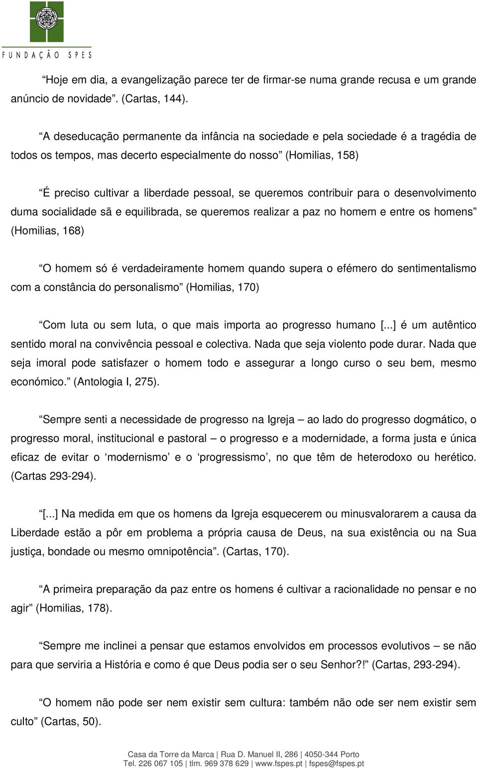 queremos contribuir para o desenvolvimento duma socialidade sã e equilibrada, se queremos realizar a paz no homem e entre os homens (Homilias, 168) O homem só é verdadeiramente homem quando supera o