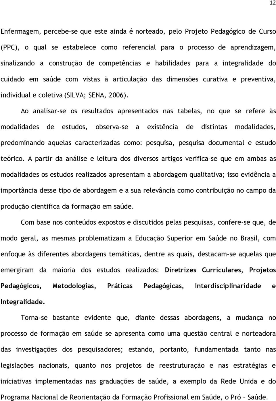 Ao analisar-se os resultados apresentados nas tabelas, no que se refere às modalidades de estudos, observa-se a existência de distintas modalidades, predominando aquelas caracterizadas como: