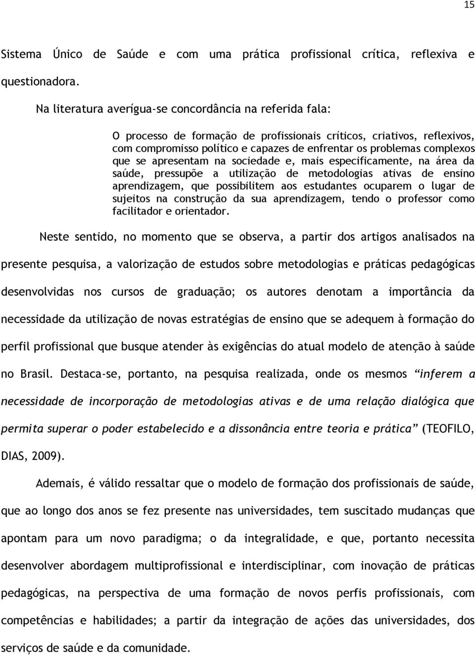 complexos que se apresentam na sociedade e, mais especificamente, na área da saúde, pressupõe a utilização de metodologias ativas de ensino aprendizagem, que possibilitem aos estudantes ocuparem o