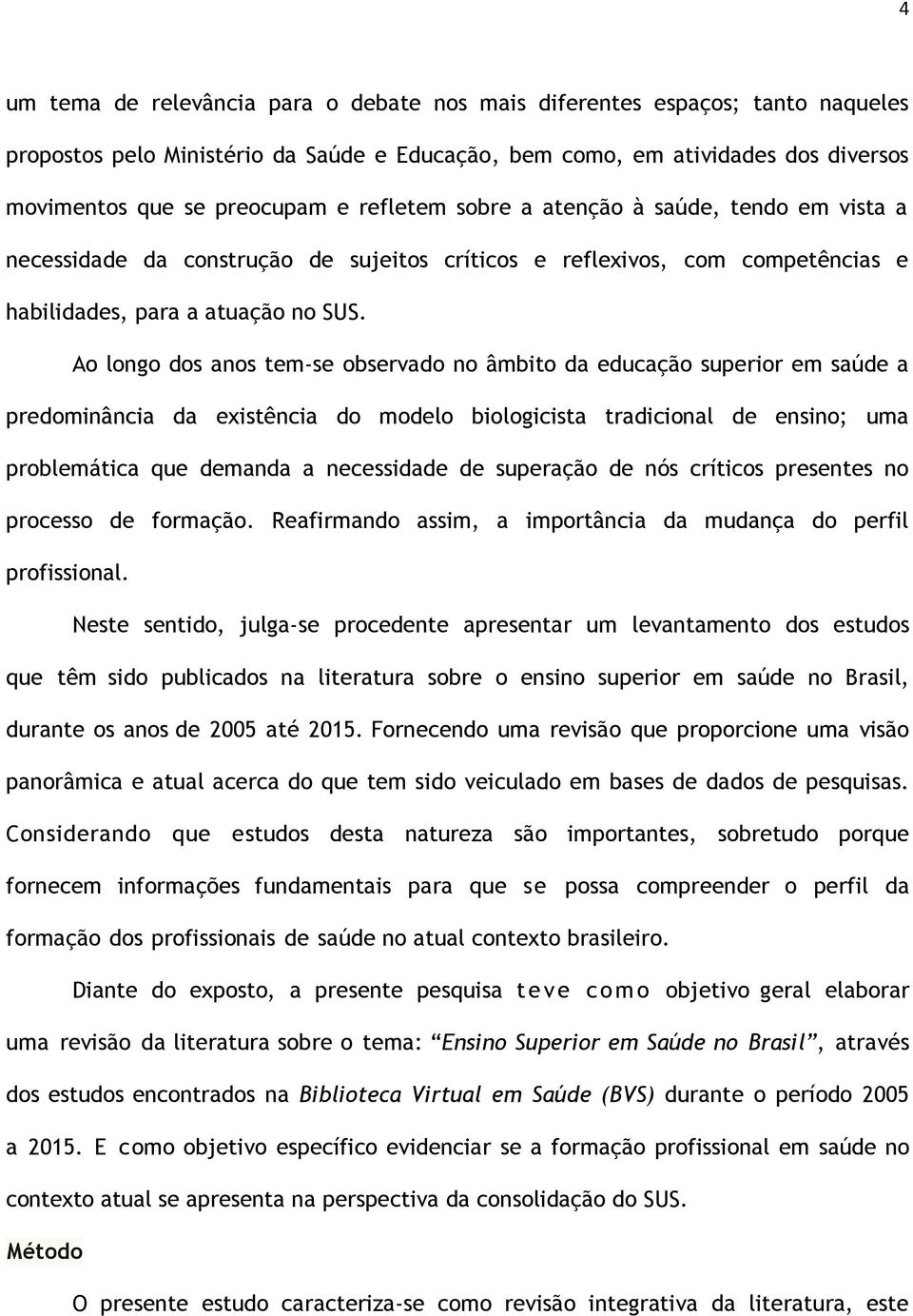 Ao longo dos anos tem-se observado no âmbito da educação superior em saúde a predominância da existência do modelo biologicista tradicional de ensino; uma problemática que demanda a necessidade de