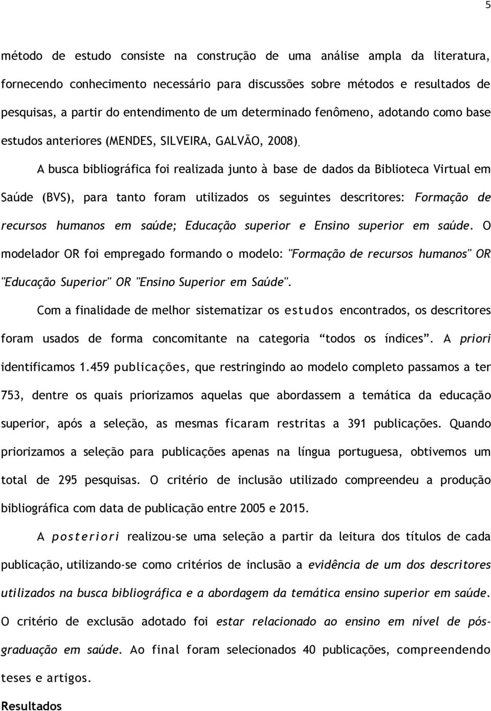 A busca bibliográfica foi realizada junto à base de dados da Biblioteca Virtual em Saúde (BVS), para tanto foram utilizados os seguintes descritores: Formação de recursos humanos em saúde; Educação