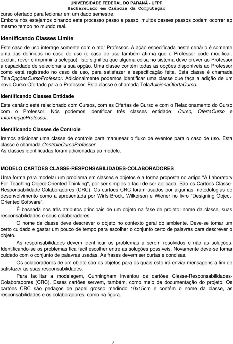 A ação especificada neste cenário é somente uma das definidas no caso de uso (o caso de uso também afirma que o Professor pode modificar, excluir, rever e imprimir a seleção).