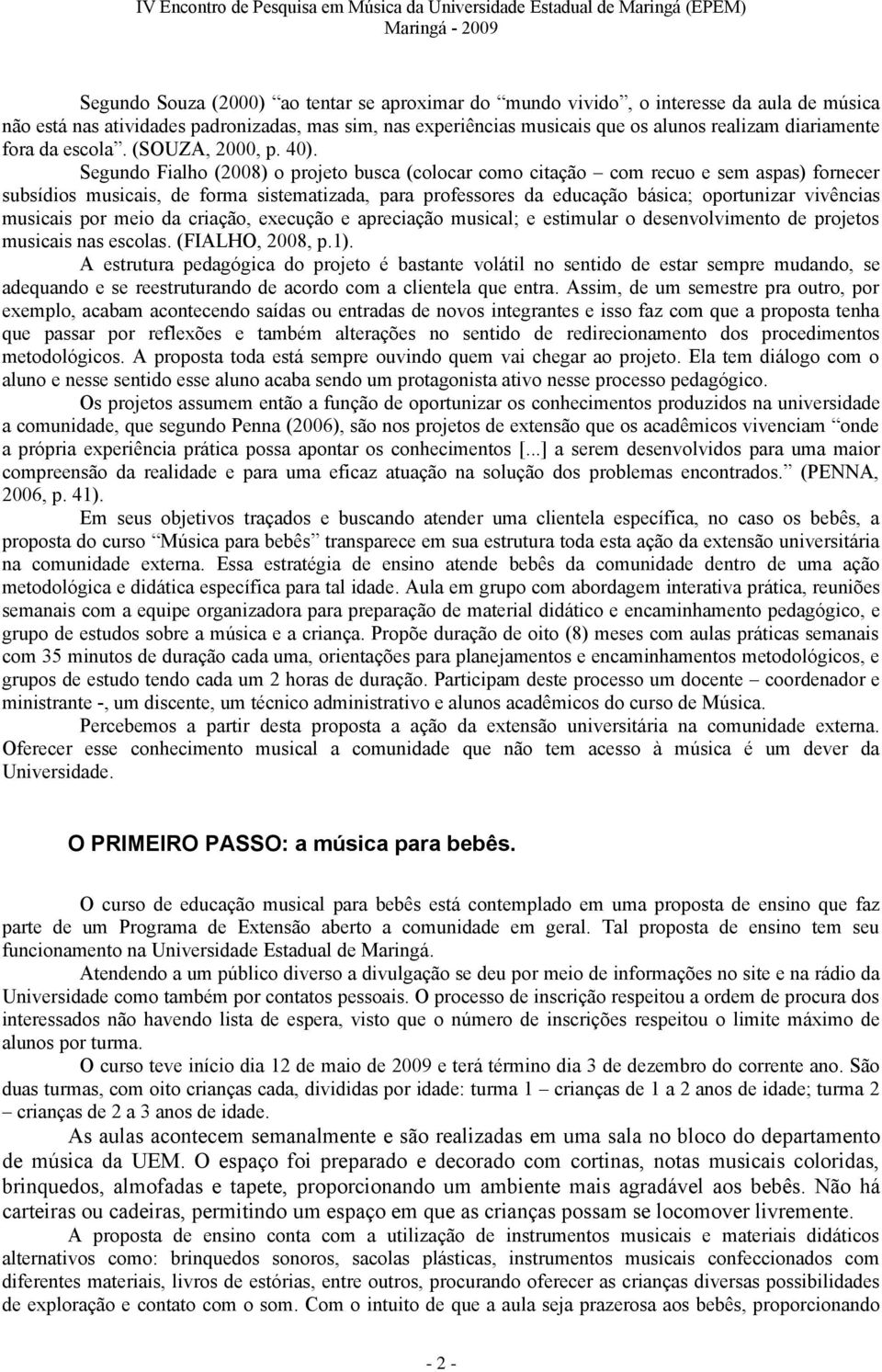 Segundo Fialho (2008) o projeto busca (colocar como citação com recuo e sem aspas) fornecer subsídios musicais, de forma sistematizada, para professores da educação básica; oportunizar vivências