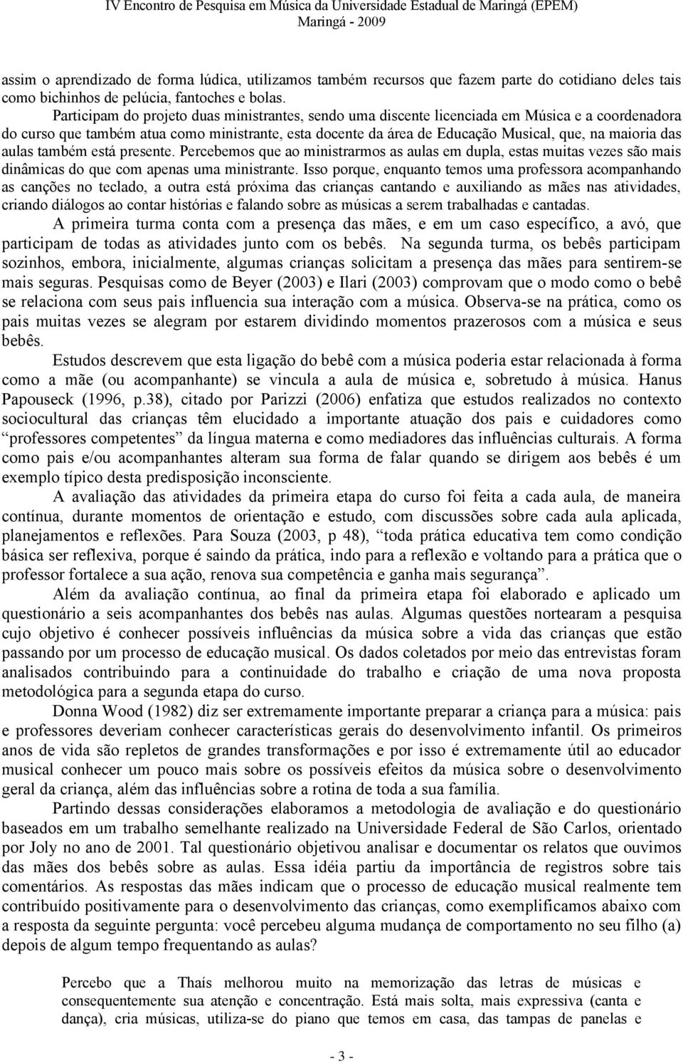 das aulas também está presente. Percebemos que ao ministrarmos as aulas em dupla, estas muitas vezes são mais dinâmicas do que com apenas uma ministrante.