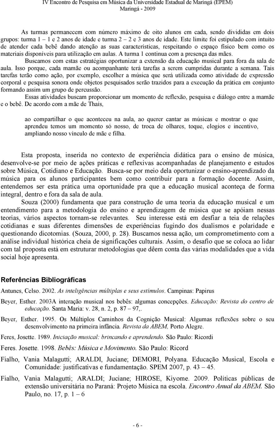 A turma 1 continua com a presença das mães. Buscamos com estas estratégias oportunizar a extensão da educação musical para fora da sala de aula.