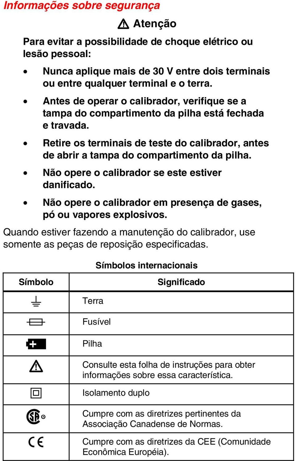 Não opere o calibrador se este estiver danificado. Não opere o calibrador em presença de gases, pó ou vapores explosivos.