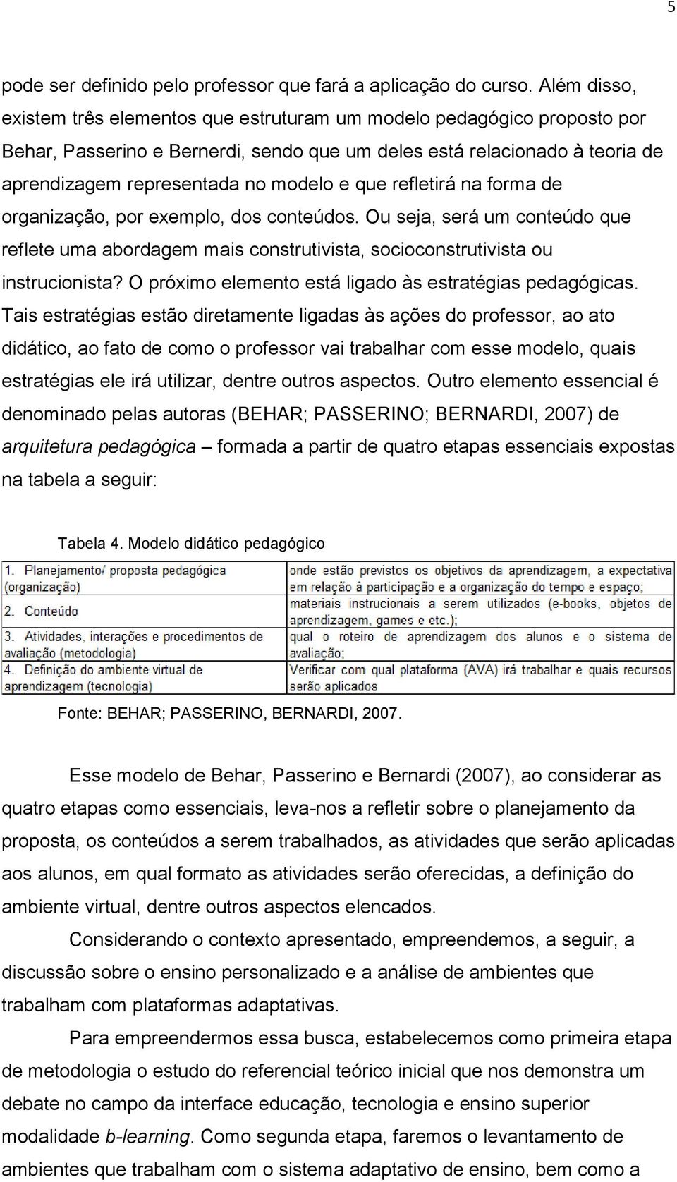 que refletirá na forma de organização, por exemplo, dos conteúdos. Ou seja, será um conteúdo que reflete uma abordagem mais construtivista, socioconstrutivista ou instrucionista?