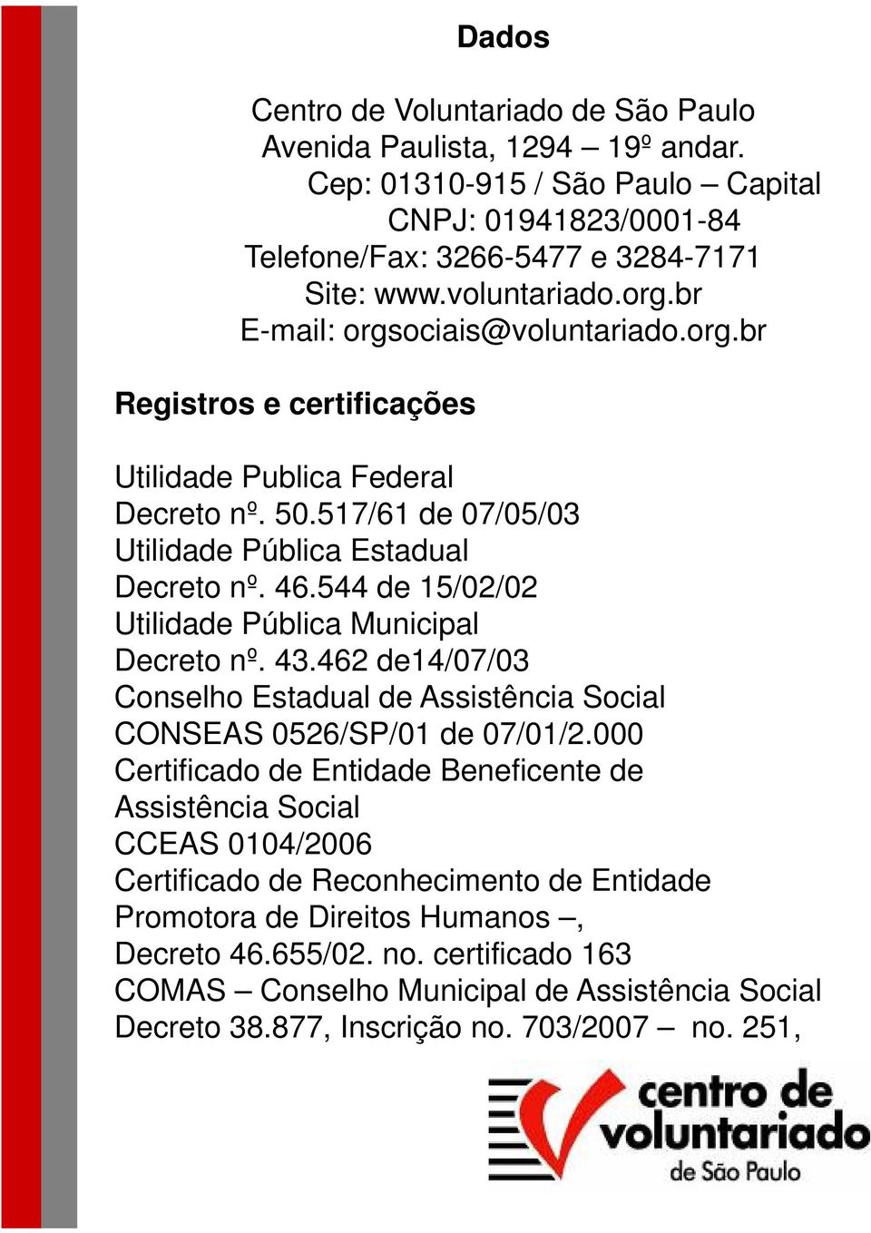 544 de 15/02/02 Utilidade Pública Municipal Decreto nº. 43.462 de14/07/03 Conselho Estadual de Assistência Social CONSEAS 0526/SP/01 de 07/01/2.