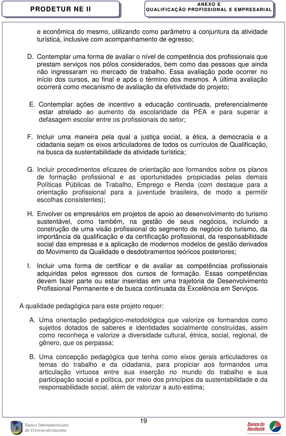 Essa avaliação pode ocorrer no início dos cursos, ao final e após o término dos mesmos. A última avaliação ocorrerá como mecanismo de avaliação da efetividade do projeto; E.