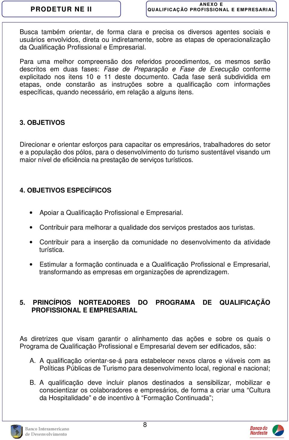 Para uma melhor compreensão dos referidos procedimentos, os mesmos serão descritos em duas fases: Fase de Preparação e Fase de Execução conforme explicitado nos itens 10 e 11 deste documento.