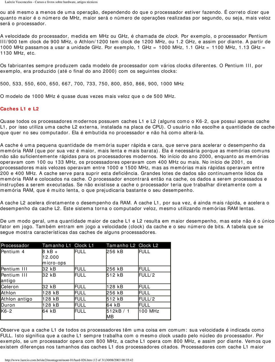 A velocidade do processador, medida em MHz ou GHz, é chamada de clock. Por exemplo, o processador Pentium III/900 tem clock de 900 MHz, o Athlon/1200 tem clock de 1200 MHz, ou 1.