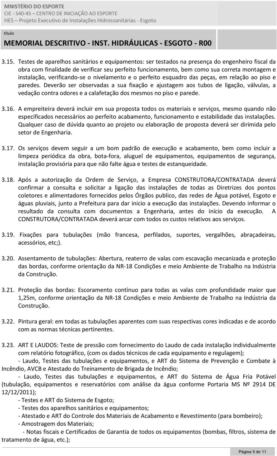 Deverão ser observadas a sua fixação e ajustagem aos tubos de ligação, válvulas, a vedação contra odores e a calafetação dos mesmos no piso e parede. 3.16.