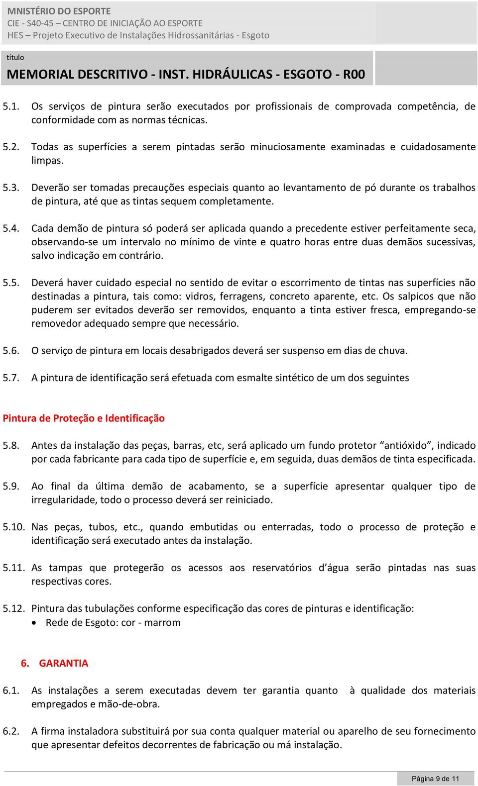 Deverão ser tomadas precauções especiais quanto ao levantamento de pó durante os trabalhos de pintura, até que as tintas sequem completamente. 5.4.