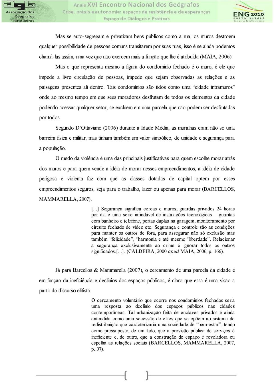 Mas o que representa mesmo a figura do condomínio fechado é o muro, é ele que impede a livre circulação de pessoas, impede que sejam observadas as relações e as paisagens presentes ali dentro.