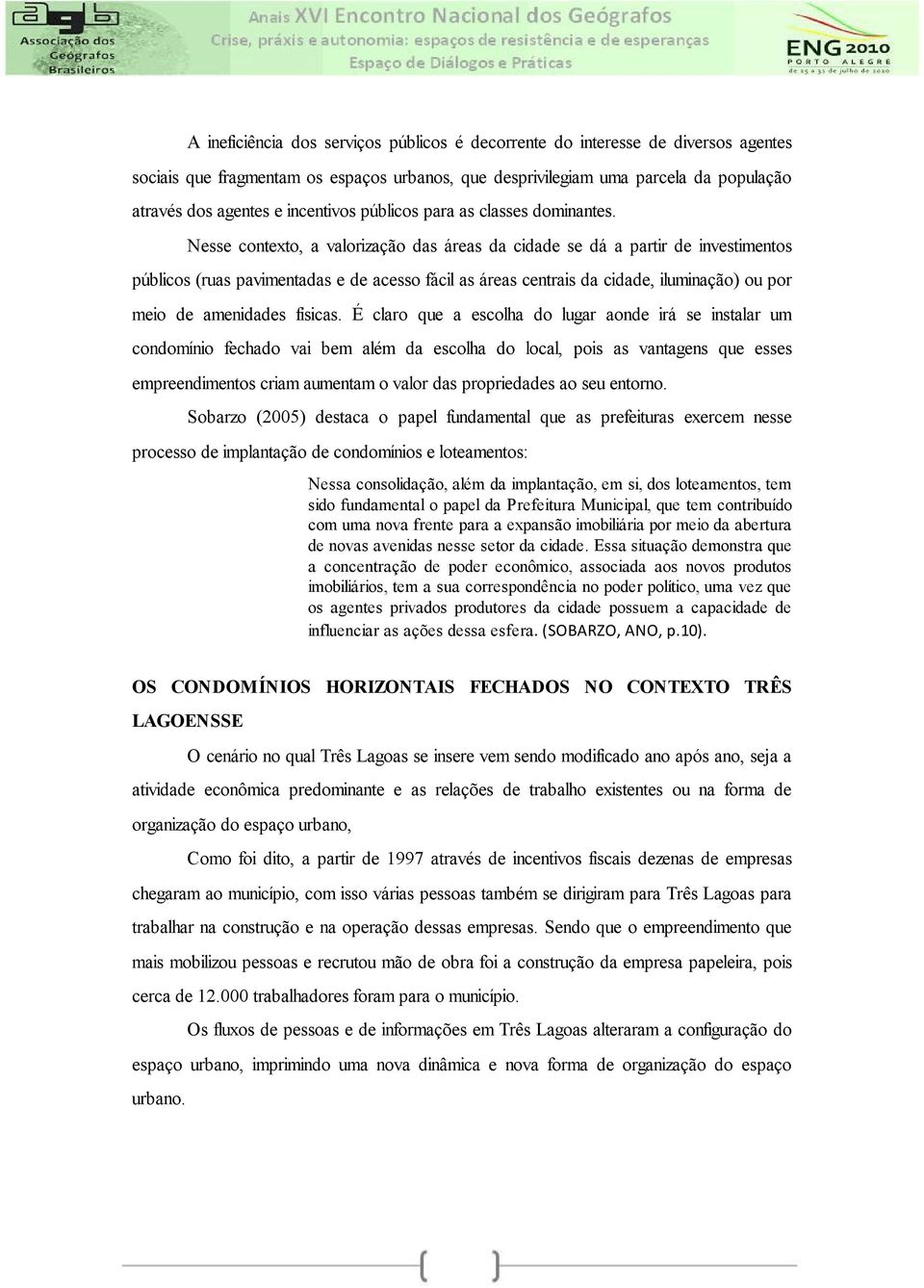 Nesse contexto, a valorização das áreas da cidade se dá a partir de investimentos públicos (ruas pavimentadas e de acesso fácil as áreas centrais da cidade, iluminação) ou por meio de amenidades