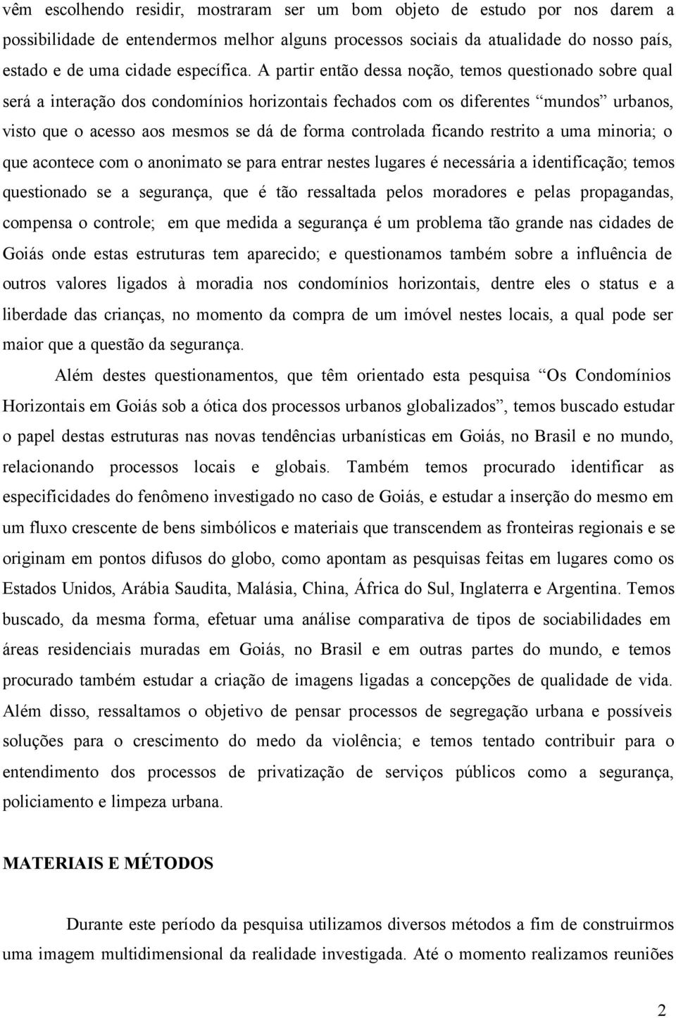 A partir então dessa noção, temos questionado sobre qual será a interação dos condomínios horizontais fechados com os diferentes mundos urbanos, visto que o acesso aos mesmos se dá de forma