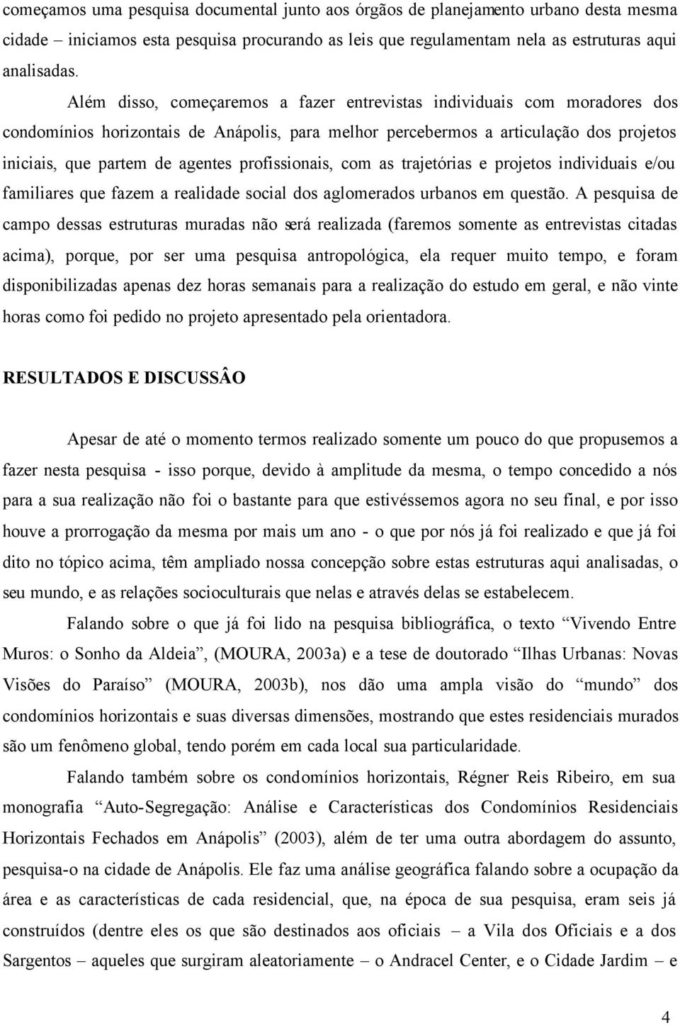 profissionais, com as trajetórias e projetos individuais e/ou familiares que fazem a realidade social dos aglomerados urbanos em questão.