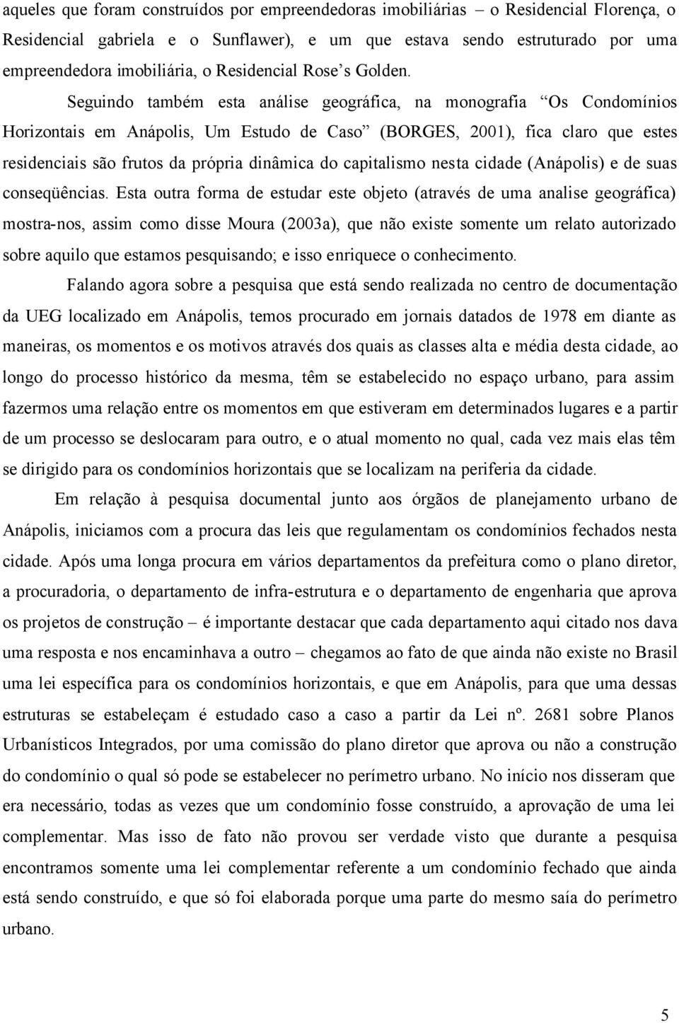 Seguindo também esta análise geográfica, na monografia Os Condomínios Horizontais em Anápolis, Um Estudo de Caso (BORGES, 2001), fica claro que estes residenciais são frutos da própria dinâmica do