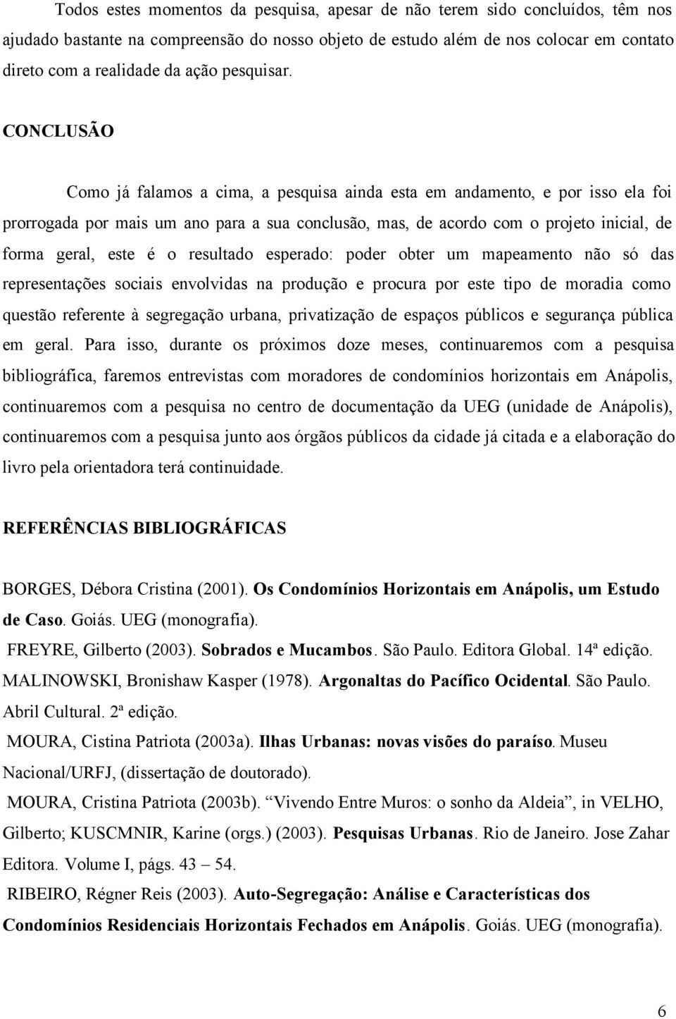 CONCLUSÃO Como já falamos a cima, a pesquisa ainda esta em andamento, e por isso ela foi prorrogada por mais um ano para a sua conclusão, mas, de acordo com o projeto inicial, de forma geral, este é