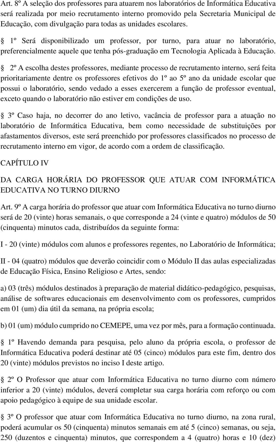 2º A escolha destes professores, mediante processo de recrutamento interno, será feita prioritariamente dentre os professores efetivos do 1º ao 5º ano da unidade escolar que possui o laboratório,