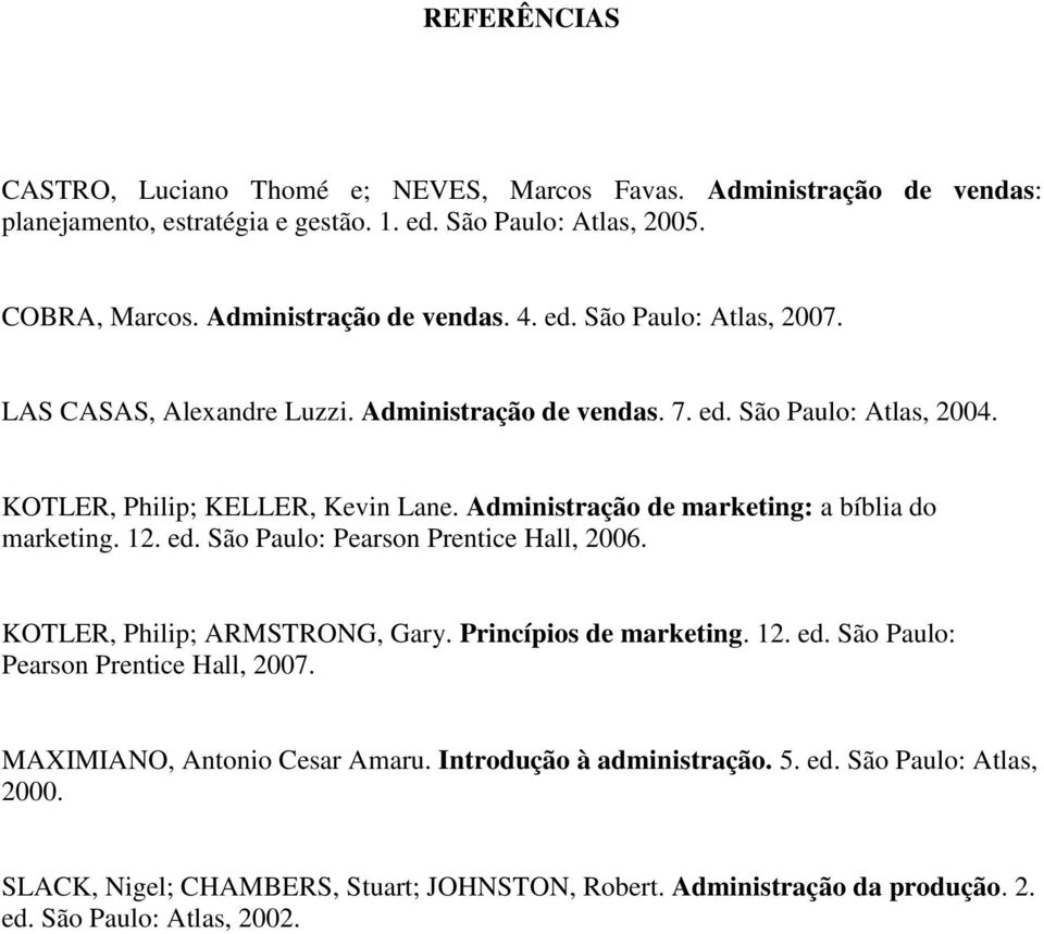 Administração de marketing: a bíblia do marketing. 12. ed. São Paulo: Pearson Prentice Hall, 2006. KOTLER, Philip; ARMSTRONG, Gary. Princípios de marketing. 12. ed. São Paulo: Pearson Prentice Hall, 2007.