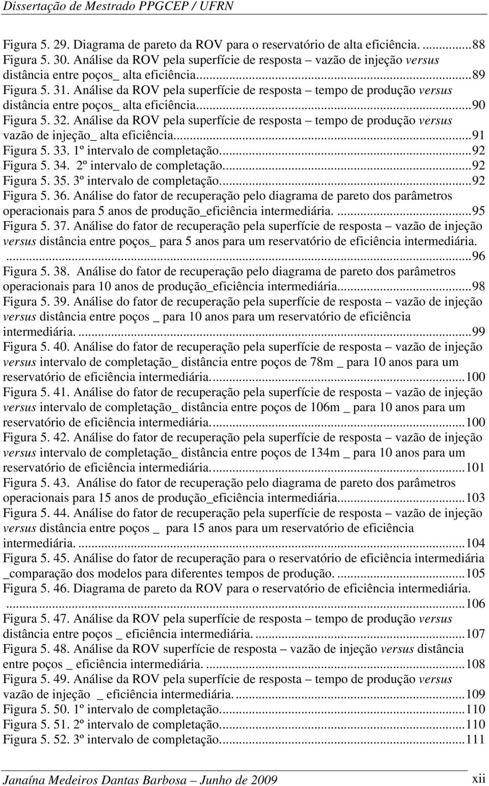 Análise da ROV pela superfície de resposta tempo de produção versus distância entre poços_ alta eficiência.... 90 Figura 5. 32.