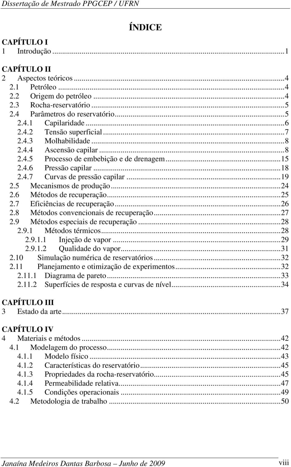 .. 19 2.5 Mecanismos de produção... 24 2.6 Métodos de recuperação... 25 2.7 Eficiências de recuperação... 26 2.8 Métodos convencionais de recuperação... 27 2.9 Métodos especiais de recuperação... 28 2.