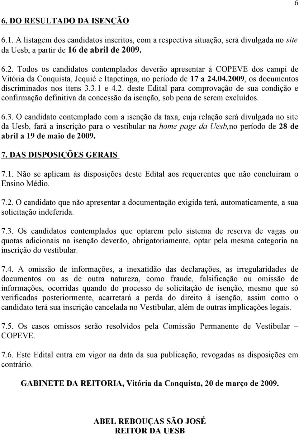 3.1 e 4.2. deste Edital para comprovação de sua condição e confirmação definitiva da concessão da isenção, sob pena de serem excluídos. 6.3. O candidato contemplado com a isenção da taxa, cuja relação será divulgada no site da Uesb, fará a inscrição para o vestibular na home page da Uesb,no período de 28 de abril a 19 de maio de 2009.