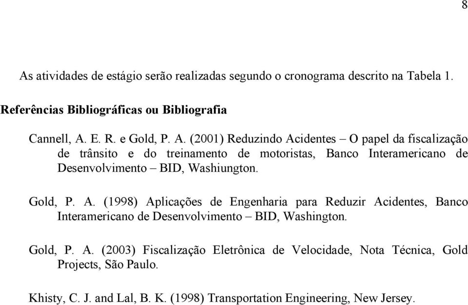 Washiungton. Gold, P. A. (1998) Aplicações de Engenharia para Reduzir Acidentes, Banco Interamericano de Desenvolvimento BID, Washington. Gold, P. A. (2003) Fiscalização Eletrônica de Velocidade, Nota Técnica, Gold Projects, São Paulo.