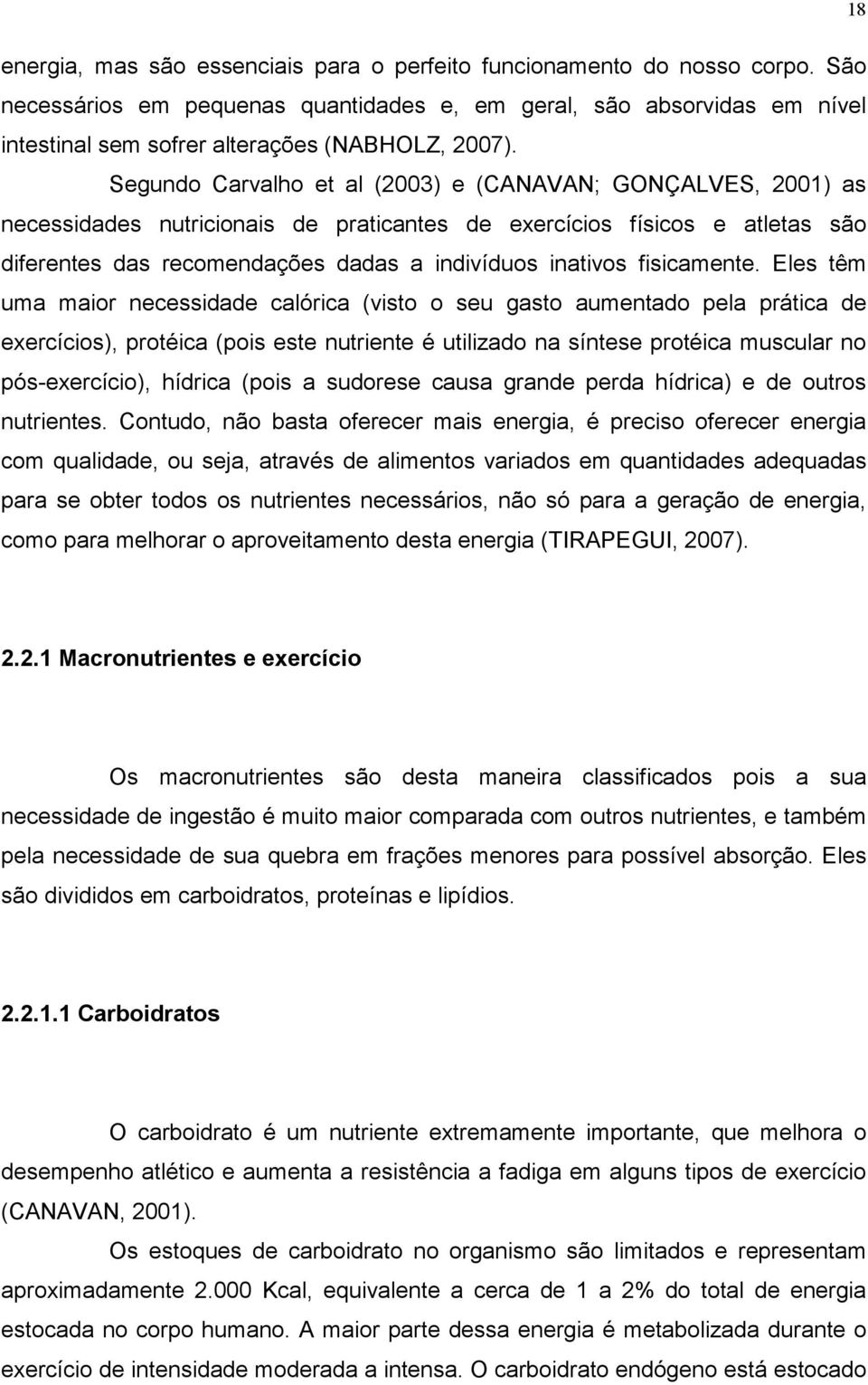 Segundo Carvalho et al (2003) e (CANAVAN; GONÇALVES, 2001) as necessidades nutricionais de praticantes de exercícios físicos e atletas são diferentes das recomendações dadas a indivíduos inativos