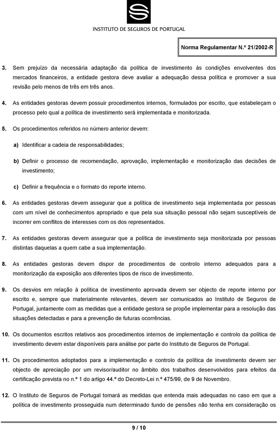 As entidades gestoras devem possuir procedimentos internos, formulados por escrito, que estabeleçam o processo pelo qual a política de investimento será implementada e monitorizada. 5.