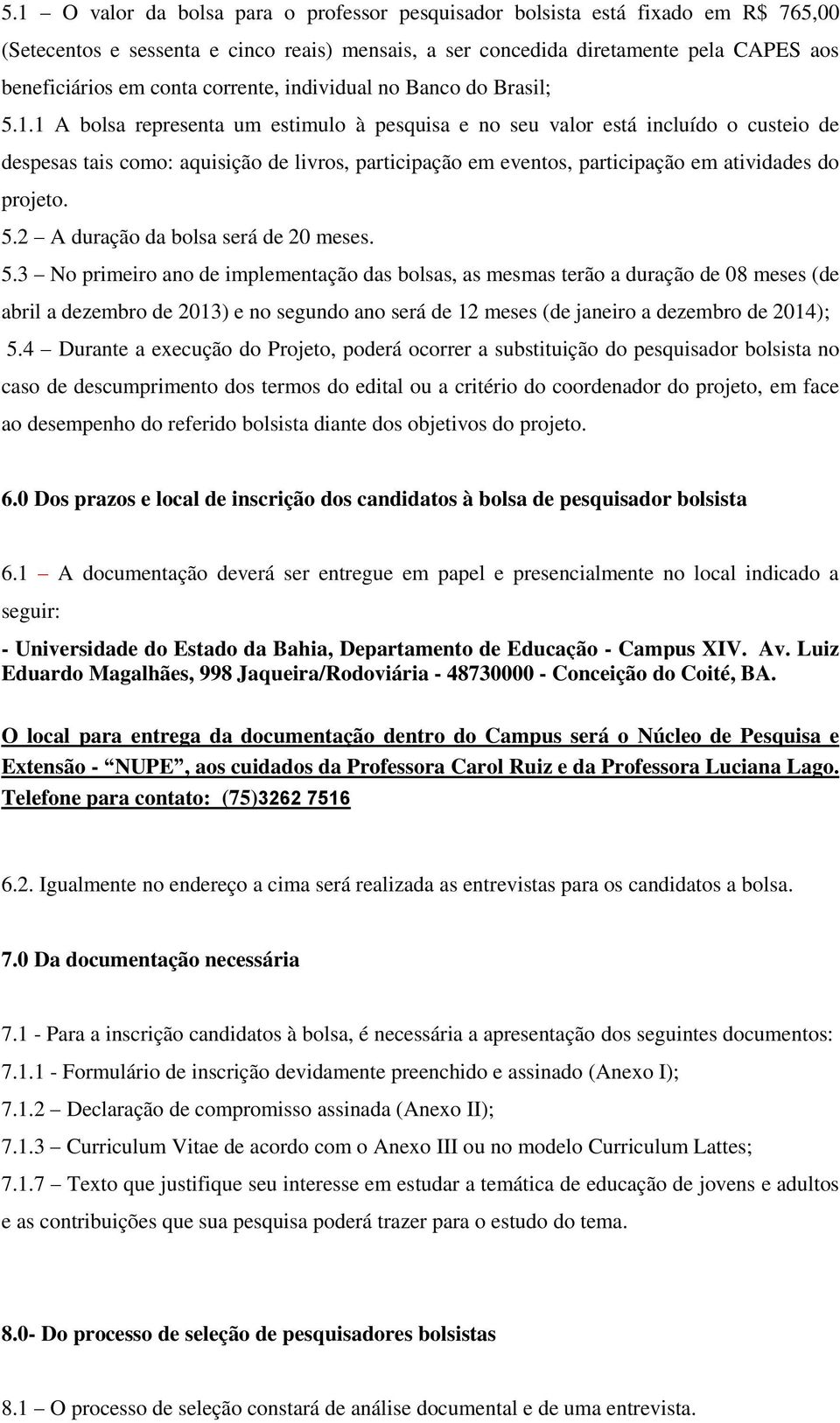 1 A bolsa representa um estimulo à pesquisa e no seu valor está incluído o custeio de despesas tais como: aquisição de livros, participação em eventos, participação em atividades do projeto. 5.