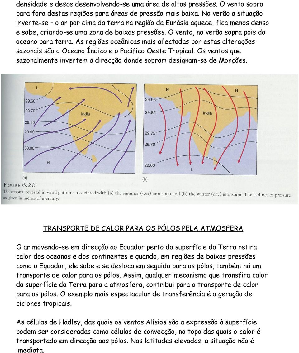 As regiões oceânicas mais afectadas por estas alterações sazonais são o Oceano Índico e o Pacífico Oeste Tropical. Os ventos que sazonalmente invertem a direcção donde sopram designam-se de Monções.