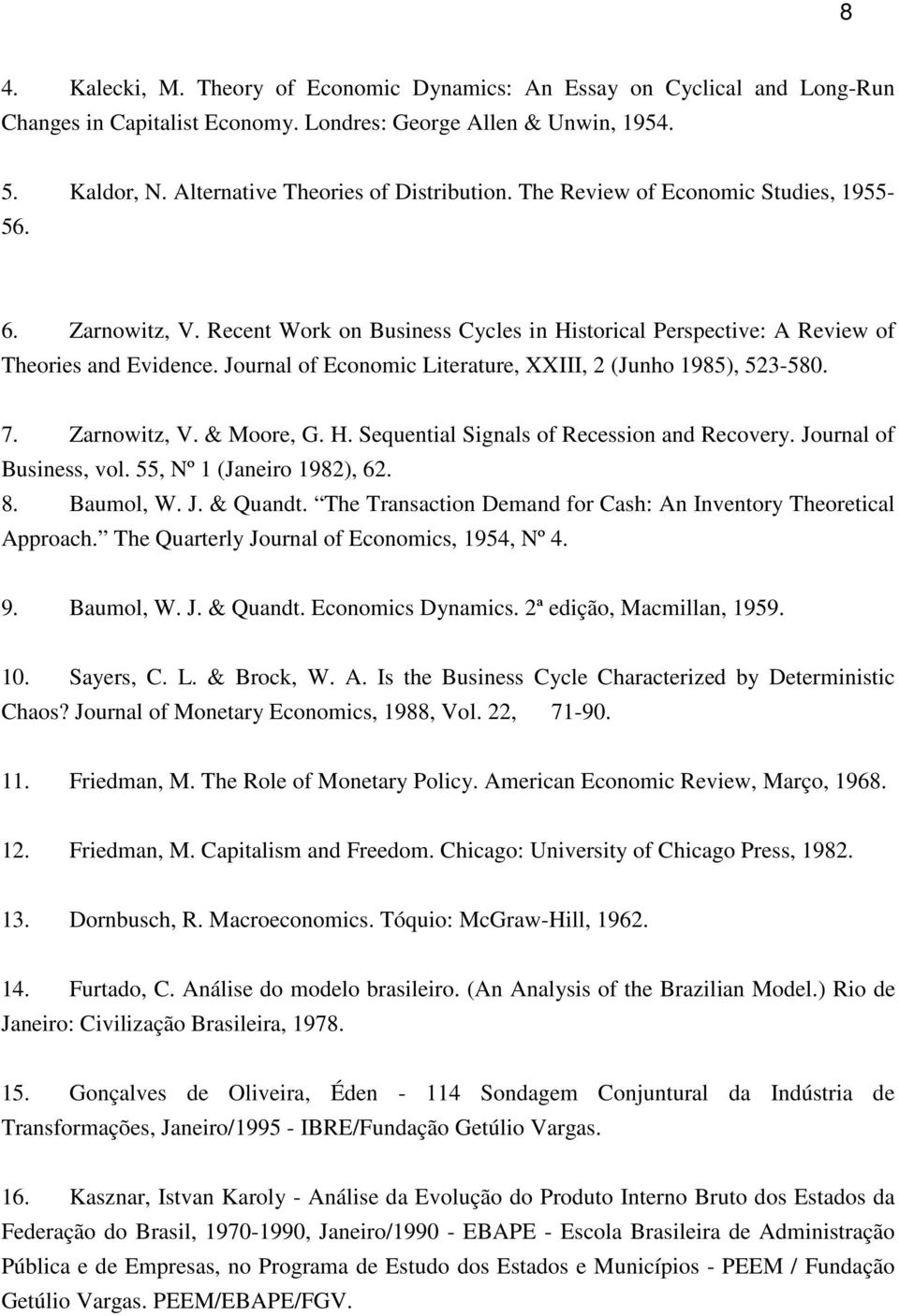 Journal of Economic Literature, XXIII, 2 (Junho 1985), 523-580. 7. Zarnowitz, V. & Moore, G. H. Sequential Signals of Recession and Recovery. Journal of Business, vol. 55, Nº 1 (Janeiro 1982), 62. 8.