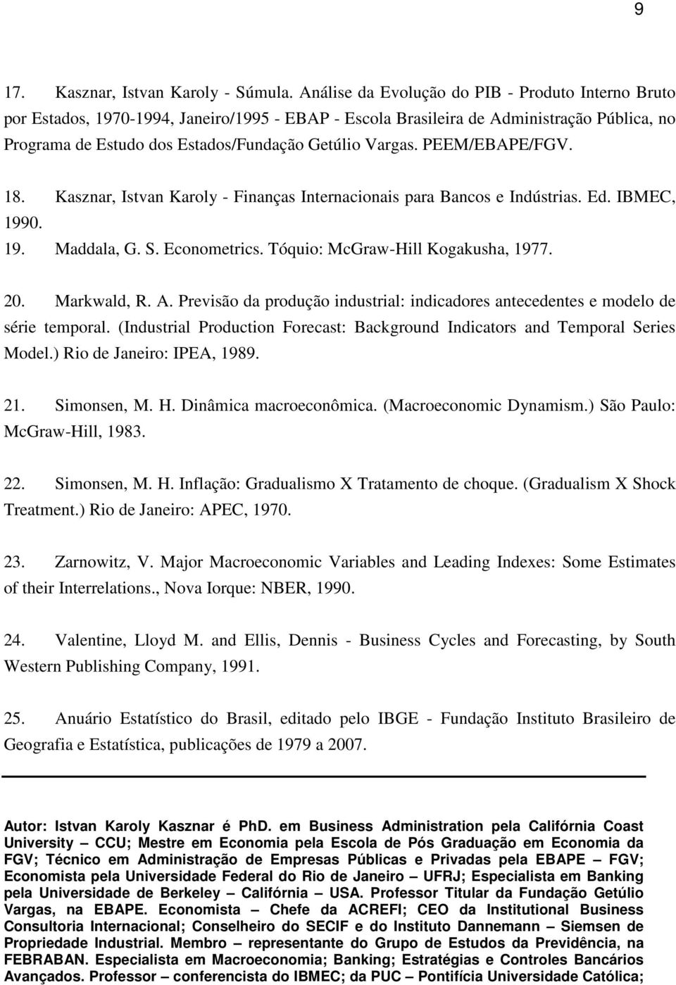 PEEM/EBAPE/FGV. 18. Kasznar, Istvan Karoly - Finanças Internacionais para Bancos e Indústrias. Ed. IBMEC, 1990. 19. Maddala, G. S. Econometrics. Tóquio: McGraw-Hill Kogakusha, 1977. 20. Markwald, R.